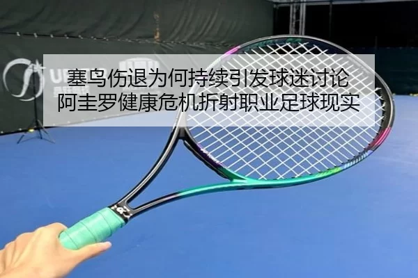 塞鸟伤退为何持续引发球迷讨论 阿圭罗健康危机折射职业足球现实
